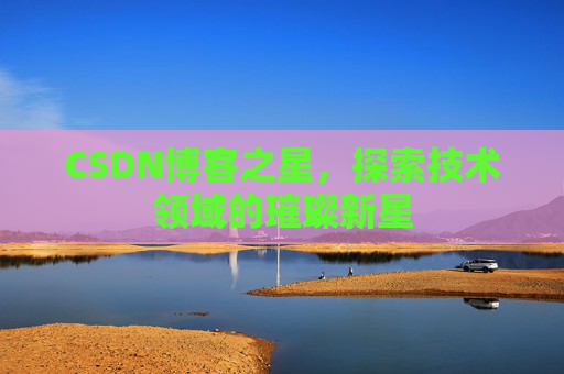 CSDN博客之星，探索技术领域的璀璨新星