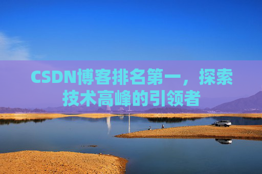 CSDN博客排名第一，探索技术高峰的引领者