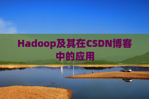 Hadoop及其在CSDN博客中的应用 Hadoop及其在CSDN博客中的应用