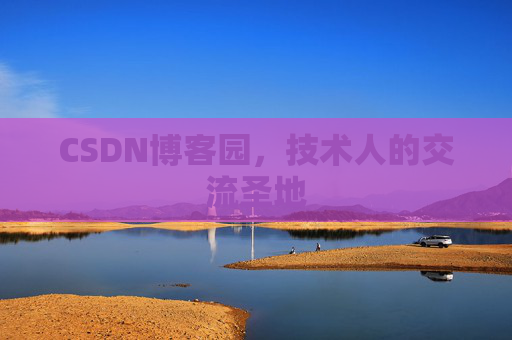 CSDN博客园,技术人的交流圣地 CSDN博客园,技术人的交流圣地